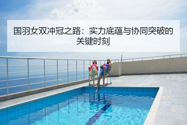 国羽女双冲冠之路：实力底蕴与协同突破的关键时刻
