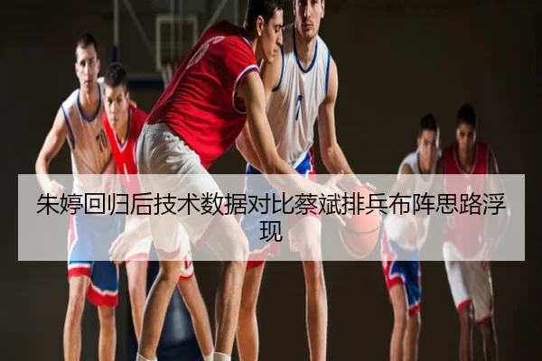 朱婷回归后技术数据对比蔡斌排兵布阵思路浮现