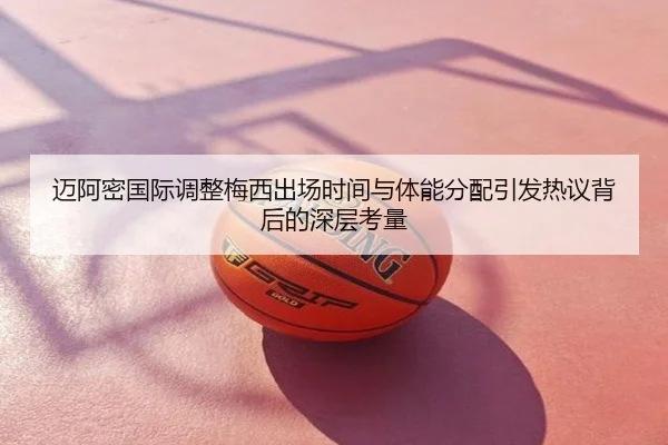 迈阿密国际调整梅西出场时间与体能分配引发热议背后的深层考量